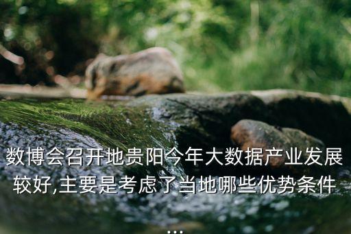數(shù)博會召開地貴陽今年大數(shù)據(jù)產(chǎn)業(yè)發(fā)展較好,主要是考慮了當?shù)啬男﹥?yōu)勢條件...