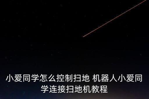 小愛同學(xué)怎么控制掃地 機(jī)器人小愛同學(xué)連接掃地機(jī)教程