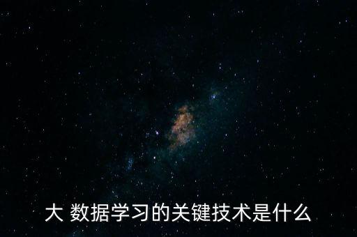 大 數(shù)據(jù)學習的關(guān)鍵技術(shù)是什么