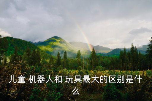 兒童 機(jī)器人和 玩具最大的區(qū)別是什么