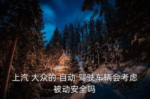 上汽 大眾的 自動(dòng) 駕駛車輛會(huì)考慮被動(dòng)安全嗎