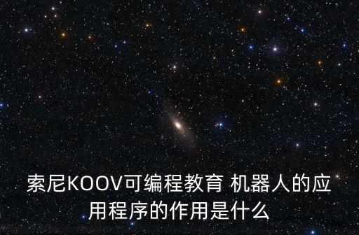 索尼KOOV可編程教育 機器人的應(yīng)用程序的作用是什么
