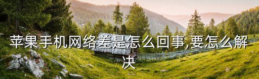 蘋果手機(jī)網(wǎng)絡(luò)差是怎么回事,要怎么解決
