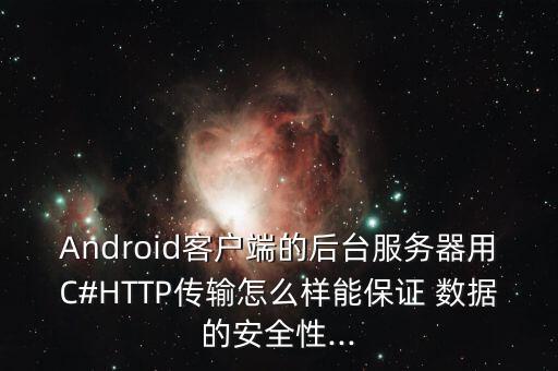 Android客戶端的后臺(tái)服務(wù)器用C#HTTP傳輸怎么樣能保證 數(shù)據(jù)的安全性...
