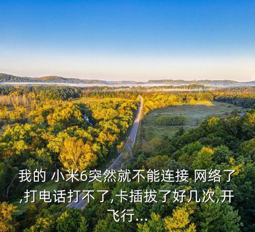 我的 小米6突然就不能連接 網(wǎng)絡(luò)了,打電話打不了,卡插拔了好幾次,開飛行...