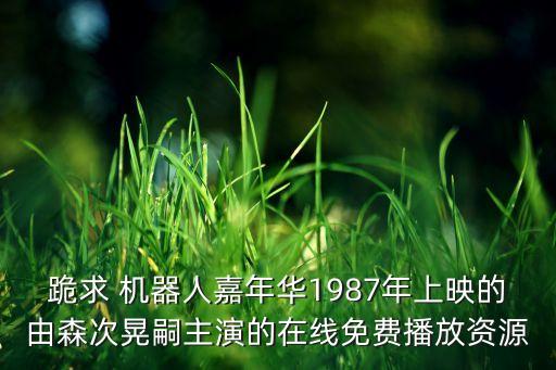 跪求 機(jī)器人嘉年華1987年上映的由森次晃嗣主演的在線免費(fèi)播放資源