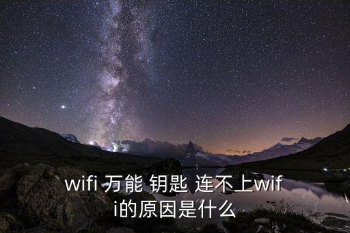 wifi 萬能 鑰匙 連不上wifi的原因是什么
