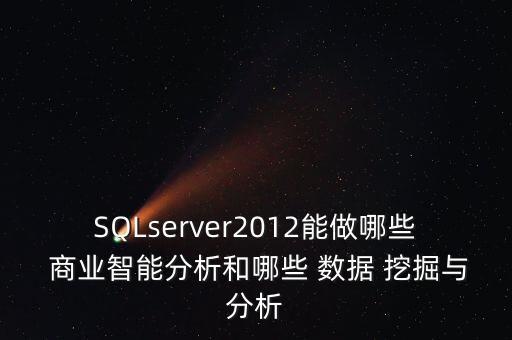 SQLserver2012能做哪些 商業(yè)智能分析和哪些 數(shù)據(jù) 挖掘與分析