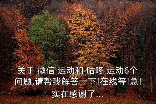 關(guān)于 微信 運(yùn)動(dòng)和 咕咚 運(yùn)動(dòng)6個(gè)問(wèn)題,請(qǐng)幫我解答一下!在線等!急!實(shí)在感謝了...