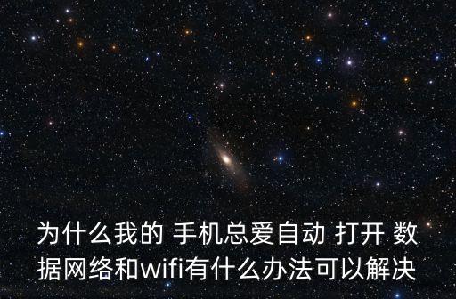 為什么我的 手機(jī)總愛自動 打開 數(shù)據(jù)網(wǎng)絡(luò)和wifi有什么辦法可以解決