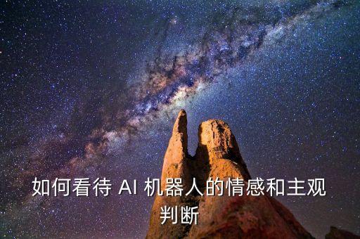 如何看待 AI 機器人的情感和主觀判斷