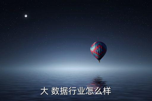大 數(shù)據(jù)行業(yè)怎么樣
