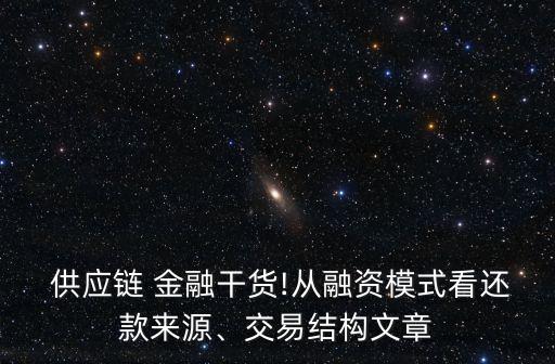  供應(yīng)鏈 金融干貨!從融資模式看還款來源、交易結(jié)構(gòu)文章