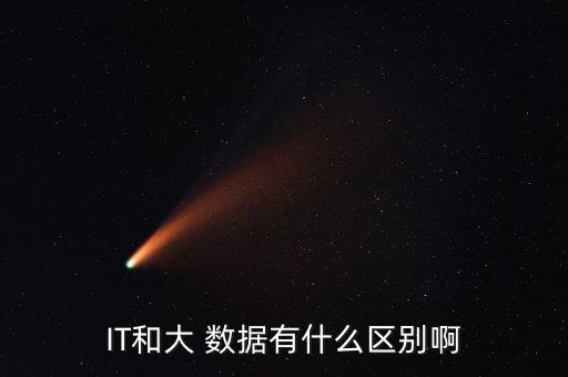 IT和大 數(shù)據(jù)有什么區(qū)別啊