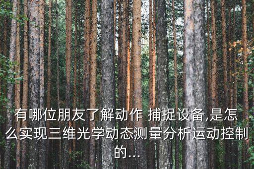 有哪位朋友了解動(dòng)作 捕捉設(shè)備,是怎么實(shí)現(xiàn)三維光學(xué)動(dòng)態(tài)測(cè)量分析運(yùn)動(dòng)控制的...