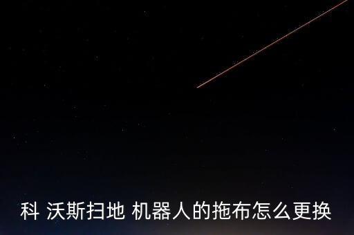 科 沃斯掃地 機(jī)器人的拖布怎么更換