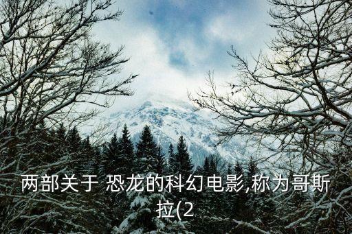 兩部關(guān)于 恐龍的科幻電影,稱為哥斯拉(2