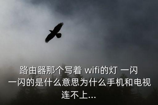 路由器那個寫著 wifi的燈 一閃 一閃的是什么意思為什么手機和電視連不上...