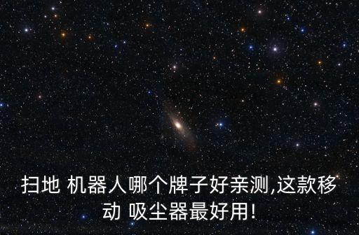 掃地 機(jī)器人哪個(gè)牌子好親測(cè),這款移動(dòng) 吸塵器最好用!
