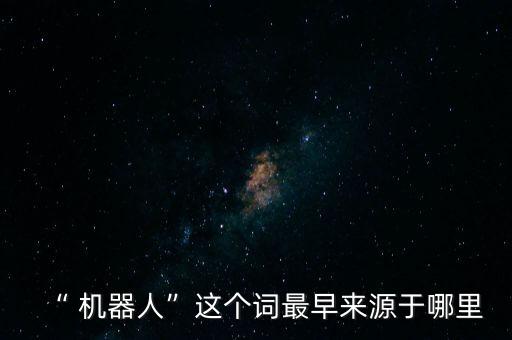 “ 機器人”這個詞最早來源于哪里