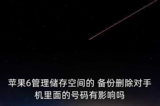 蘋果6管理儲(chǔ)存空間的 備份刪除對手機(jī)里面的號碼有影響嗎