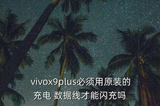  vivox9plus必須用原裝的充電 數(shù)據(jù)線才能閃充嗎