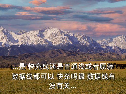 ...是 快充線還是普通線或者原裝 數(shù)據(jù)線都可以 快充嗎跟 數(shù)據(jù)線有沒(méi)有關(guān)...
