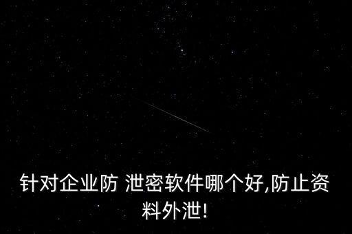 針對(duì)企業(yè)防 泄密軟件哪個(gè)好,防止資料外泄!