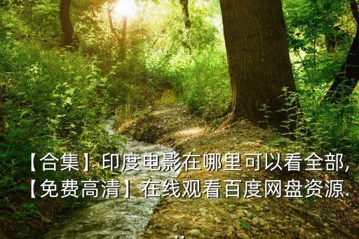 【合集】印度電影在哪里可以看全部,【免費高清】在線觀看百度網(wǎng)盤資源...