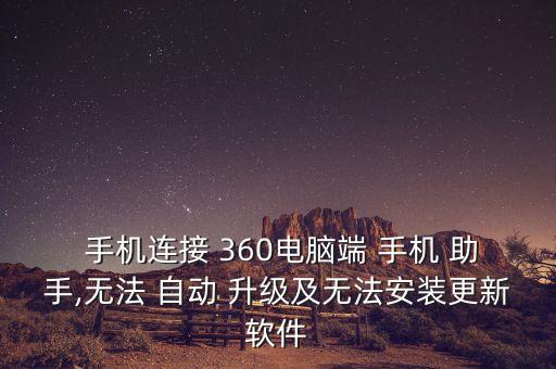 手機(jī)連接 360電腦端 手機(jī) 助手,無(wú)法 自動(dòng) 升級(jí)及無(wú)法安裝更新軟件