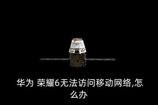  華為 榮耀6無法訪問移動網(wǎng)絡(luò),怎么辦