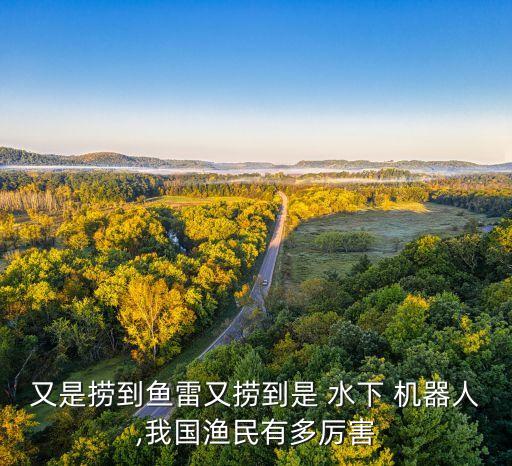又是撈到魚(yú)雷又撈到是 水下 機(jī)器人,我國(guó)漁民有多厲害