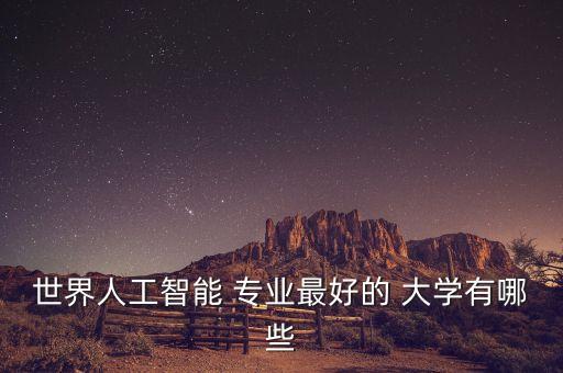 世界人工智能 專業(yè)最好的 大學(xué)有哪些