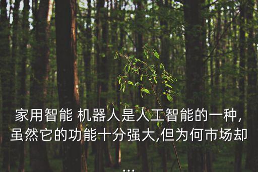 家用智能 機(jī)器人是人工智能的一種,雖然它的功能十分強(qiáng)大,但為何市場卻...