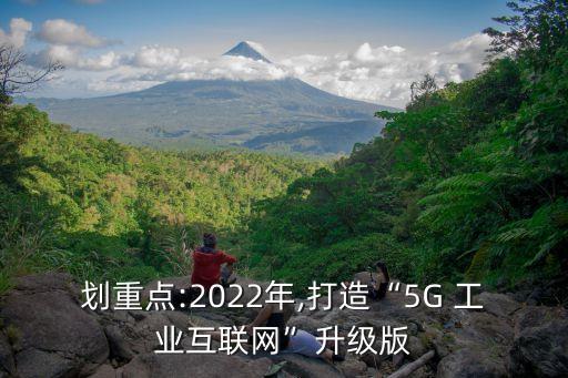 劃重點:2022年,打造“5G 工業(yè)互聯(lián)網(wǎng)”升級版