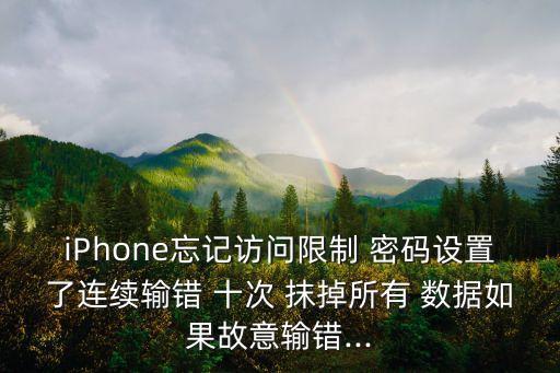 密碼錯(cuò)誤十次抹掉數(shù)據(jù),蘋果密碼錯(cuò)誤抹掉數(shù)據(jù)后會(huì)怎么樣