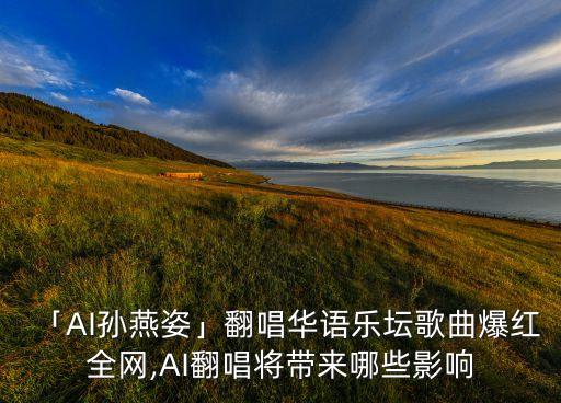 「AI孫燕姿」翻唱華語樂壇歌曲爆紅全網(wǎng),AI翻唱將帶來哪些影響
