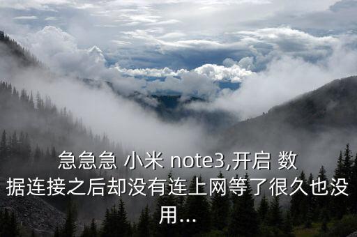 急急急 小米 note3,開(kāi)啟 數(shù)據(jù)連接之后卻沒(méi)有連上網(wǎng)等了很久也沒(méi)用...