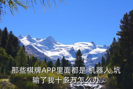 那些棋牌APP里面都是 機(jī)器人,坑輸了我十多萬(wàn)怎么辦