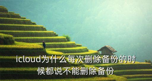 icloud為什么每次刪除備份的時(shí)候都說不能刪除備份