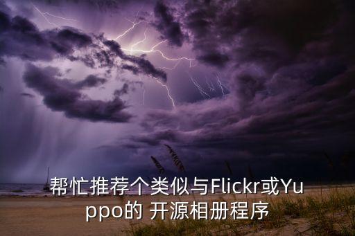 幫忙推薦個(gè)類(lèi)似與Flickr或Yuppo的 開(kāi)源相冊(cè)程序