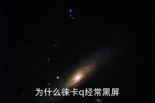 為什么徠卡q經(jīng)常黑屏