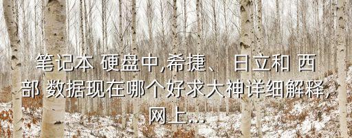 筆記本 硬盤中,希捷、 日立和 西部 數(shù)據(jù)現(xiàn)在哪個好求大神詳細解釋,網(wǎng)上...