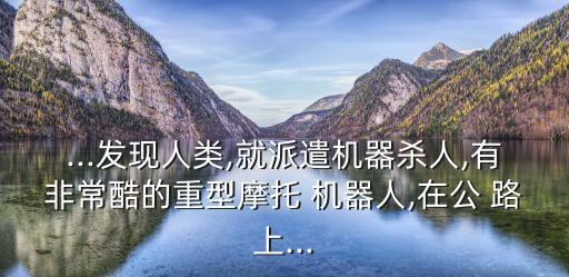 ...發(fā)現(xiàn)人類(lèi),就派遣機(jī)器殺人,有非?？岬闹匦湍ν?機(jī)器人,在公 路上...