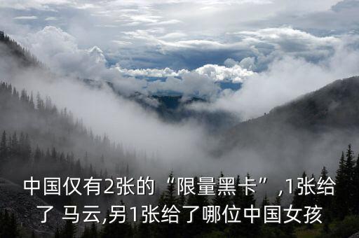 中國(guó)僅有2張的“限量黑卡”,1張給了 馬云,另1張給了哪位中國(guó)女孩