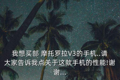 我想買部 摩托羅拉V3的手機(jī)..請大家告訴我點(diǎn)關(guān)于這款手機(jī)的性能!謝謝...