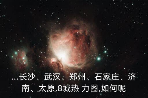 ...長沙、武漢、鄭州、石家莊、濟(jì)南、太原,8城熱 力圖,如何呢