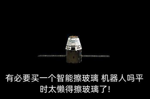 有必要買一個智能擦玻璃 機器人嗎平時太懶得擦玻璃了!