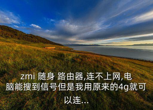 zmi 隨身 路由器,連不上網(wǎng),電腦能搜到信號但是我用原來的4g就可以連...