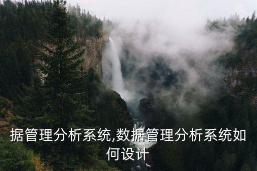 大數(shù)據(jù)管理分析系統(tǒng),數(shù)據(jù)管理分析系統(tǒng)如何設(shè)計